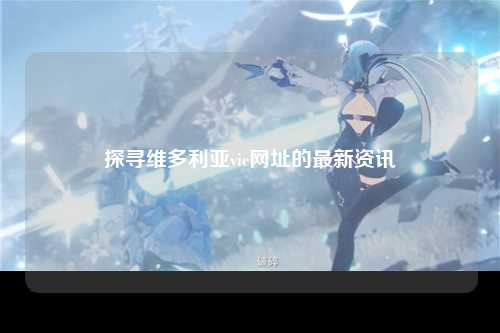 探寻维多利亚vic网址的最新资讯