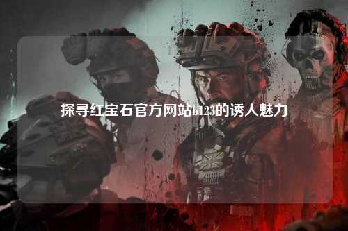 探寻红宝石官方网站b123的诱人魅力
