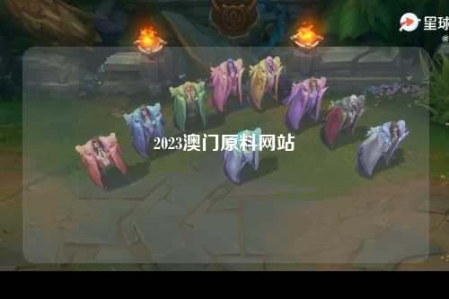 2023澳门原料网站