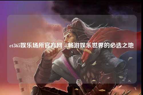 et365娱乐场所官方网 - 畅游娱乐世界的必选之地