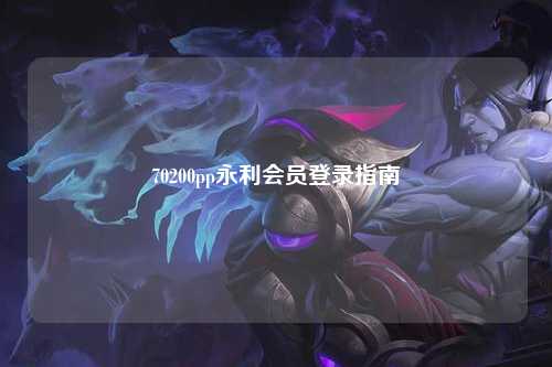 70200pp永利会员登录指南