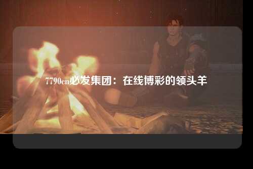 7790cn必发集团：在线博彩的领头羊