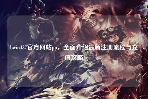 bwin437官方网站pp，全面介绍最新注册流程与充值攻略