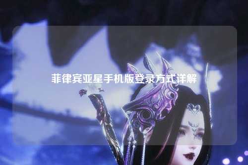 菲律宾亚星手机版登录方式详解
