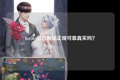 bet365官方网站正规可靠真实吗？