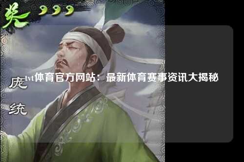 tvt体育官方网站：最新体育赛事资讯大揭秘