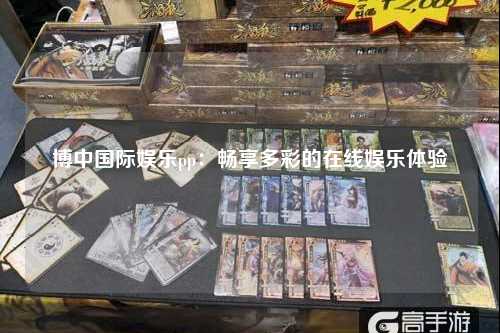 博中国际娱乐pp：畅享多彩的在线娱乐体验