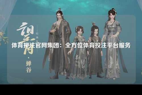 体育押注官网集团：全方位体育投注平台服务