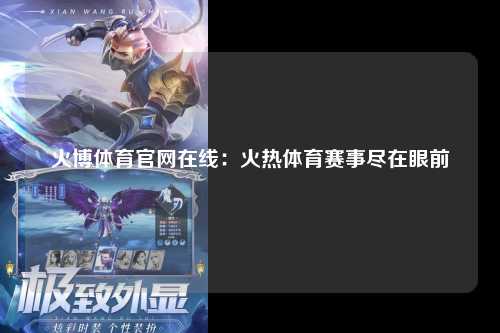 火博体育官网在线：火热体育赛事尽在眼前