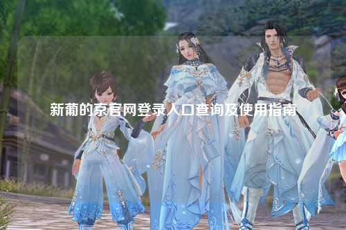 新葡的京官网登录入口查询及使用指南