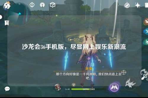 沙龙会36手机版，尽显网上娱乐新潮流