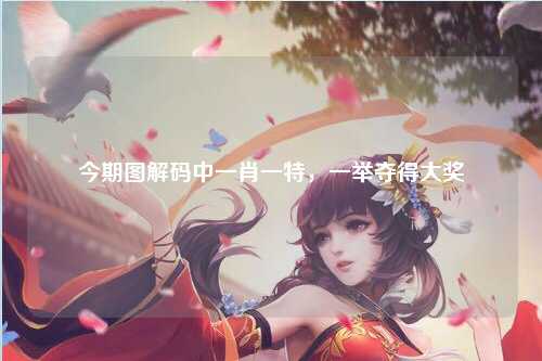 今期图解码中一肖一特，一举夺得大奖