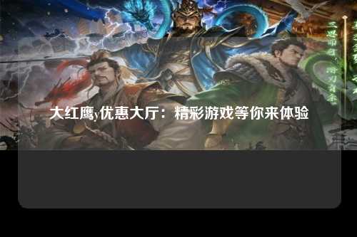 大红鹰y优惠大厅：精彩游戏等你来体验