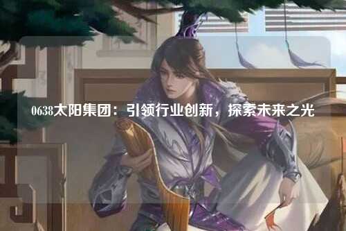0638太阳集团：引领行业创新，探索未来之光
