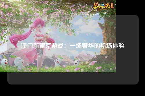 澳门新莆京游戏：一场奢华的赌场体验