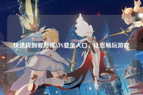 快速找到爱游戏AYX登录入口，让您畅玩游戏