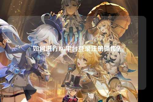 如何进行BG平台登录注册操作？