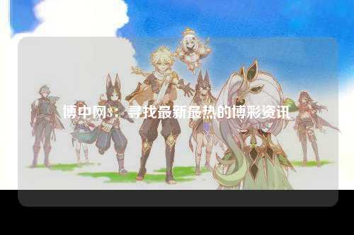 博中网3：寻找最新最热的博彩资讯
