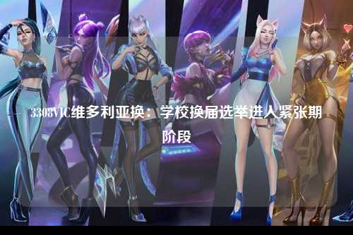 3308VIC维多利亚换：学校换届选举进入紧张期阶段
