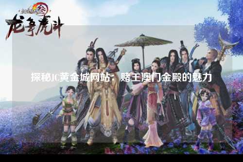 探秘JC黄金城网站：赌王澳门金殿的魅力