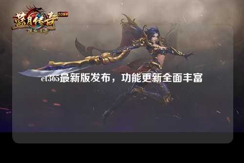 et365最新版发布，功能更新全面丰富