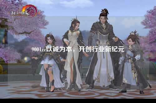 9001zz以诚为本，开创行业新纪元