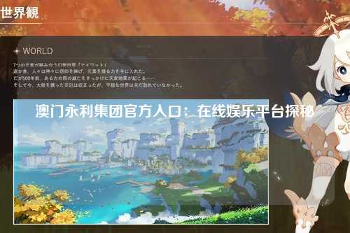 澳门永利集团官方入口：在线娱乐平台探秘