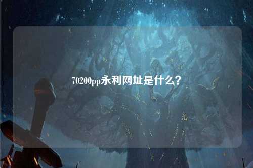 70200pp永利网址是什么？