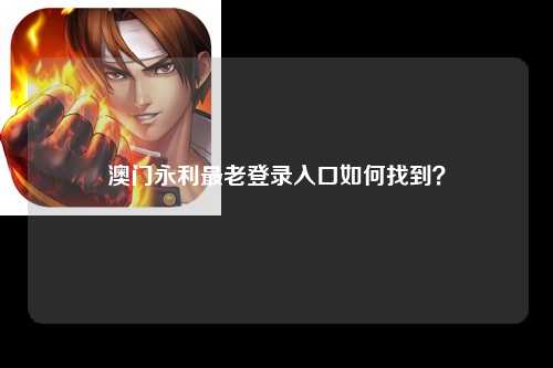 澳门永利最老登录入口如何找到？