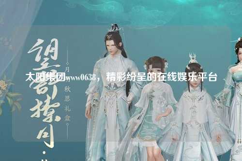 太阳集团www0638，精彩纷呈的在线娱乐平台