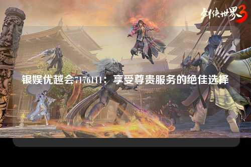 银娱优越会7176111：享受尊贵服务的绝佳选择