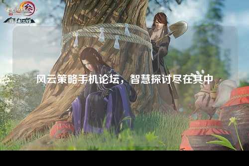 风云策略手机论坛，智慧探讨尽在其中