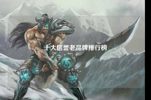 十大信誉老品牌排行榜