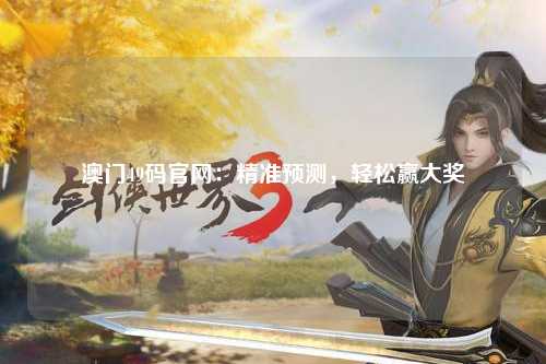澳门49码官网：精准预测，轻松赢大奖