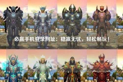 必赢手机登录网址：稳赢无忧，轻松畅玩！