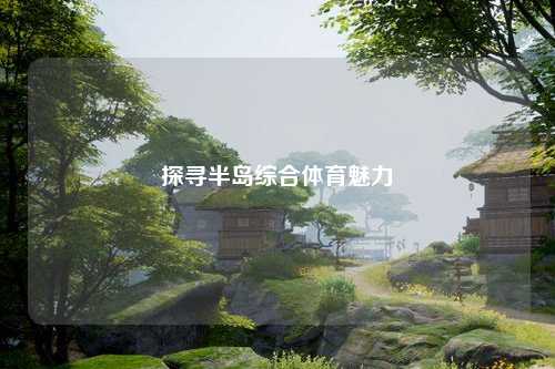 探寻半岛综合体育魅力