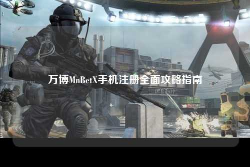 万博MnBetX手机注册全面攻略指南
