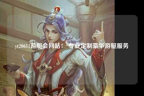 yt20611游艇会网站： 专业定制豪华游艇服务