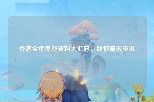 香港全年免费资料大汇总，助你掌握资讯