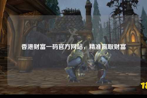 香港财富一码官方网站，精准赢取财富