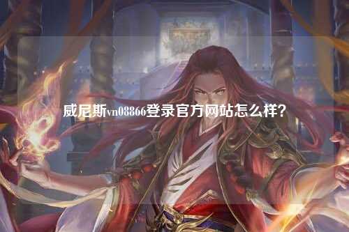 威尼斯vn08866登录官方网站怎么样？