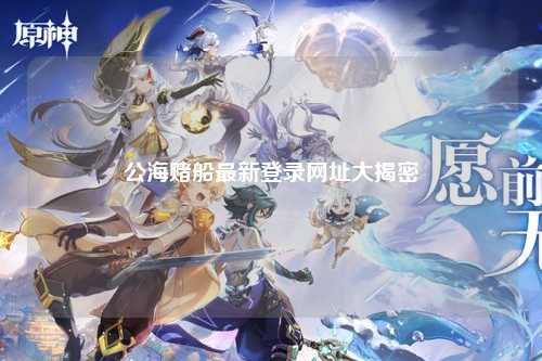 公海赌船最新登录网址大揭密
