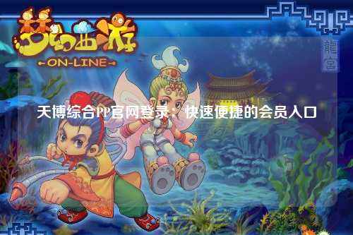 天博综合PP官网登录：快速便捷的会员入口