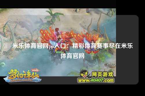 米乐体育官网pp入口：精彩体育赛事尽在米乐体育官网