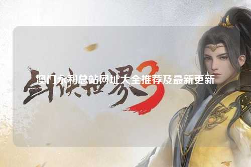 澳门永利总站网址大全推荐及最新更新