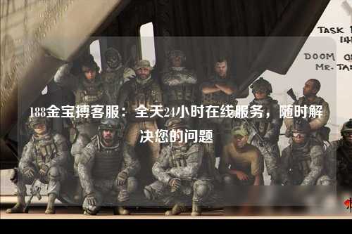 188金宝搏客服：全天24小时在线服务，随时解决您的问题