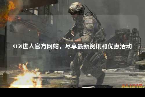 9159进入官方网站，尽享最新资讯和优惠活动