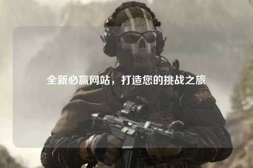全新必赢网站，打造您的挑战之旅