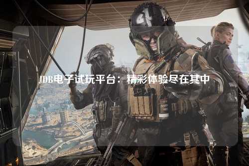 JDB电子试玩平台：精彩体验尽在其中