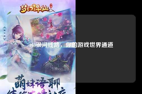 163银河线路，你的游戏世界通道